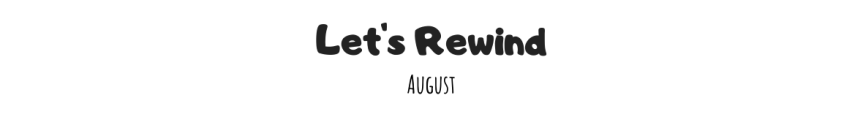Let’s Rewind: August
